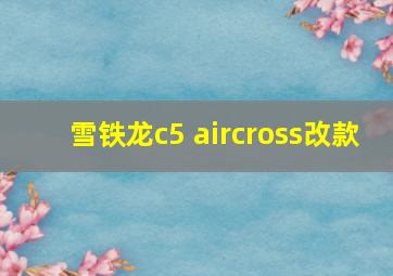 雪铁龙c5 aircross改款